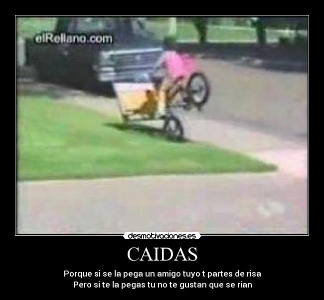 CAIDAS - Porque si se la pega un amigo tuyo t partes de risa
Pero si te la pegas tu no te gustan que se rian