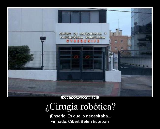 ¿Cirugía robótica? - ¡Enserio! Es que lo necesitaba...
Firmado: Cibert Belén Esteban
