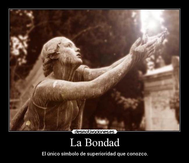 La Bondad - El único símbolo de superioridad que conozco.