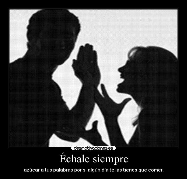 Échale siempre - azúcar a tus palabras por si algún día te las tienes que comer.