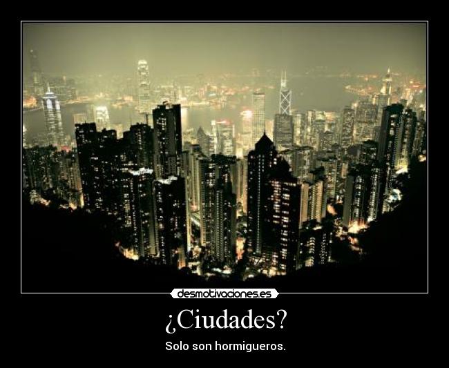 ¿Ciudades? - Solo son hormigueros.