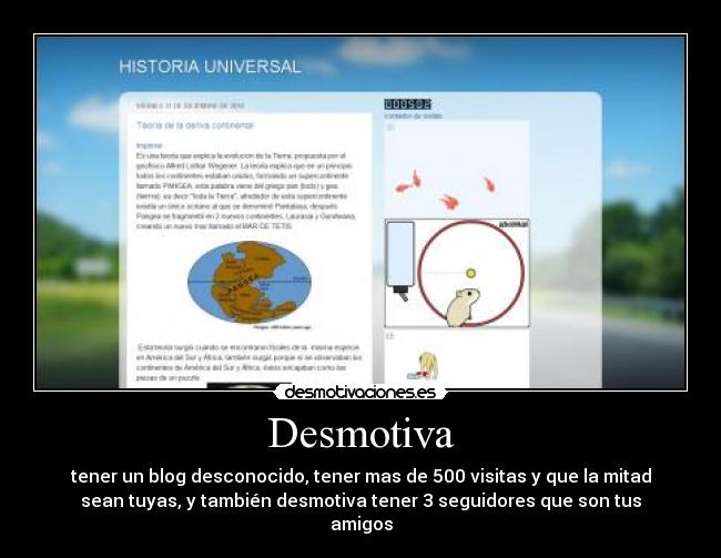 Desmotiva - tener un blog desconocido, tener mas de 500 visitas y que la mitad
sean tuyas, y también desmotiva tener 3 seguidores que son tus
amigos