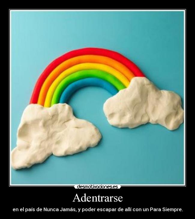 Adentrarse - en el país de Nunca Jamás, y poder escapar de allí con un Para Siempre.