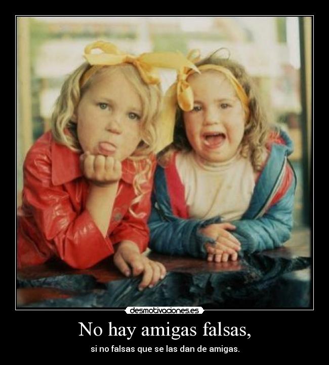 No hay amigas falsas, - 