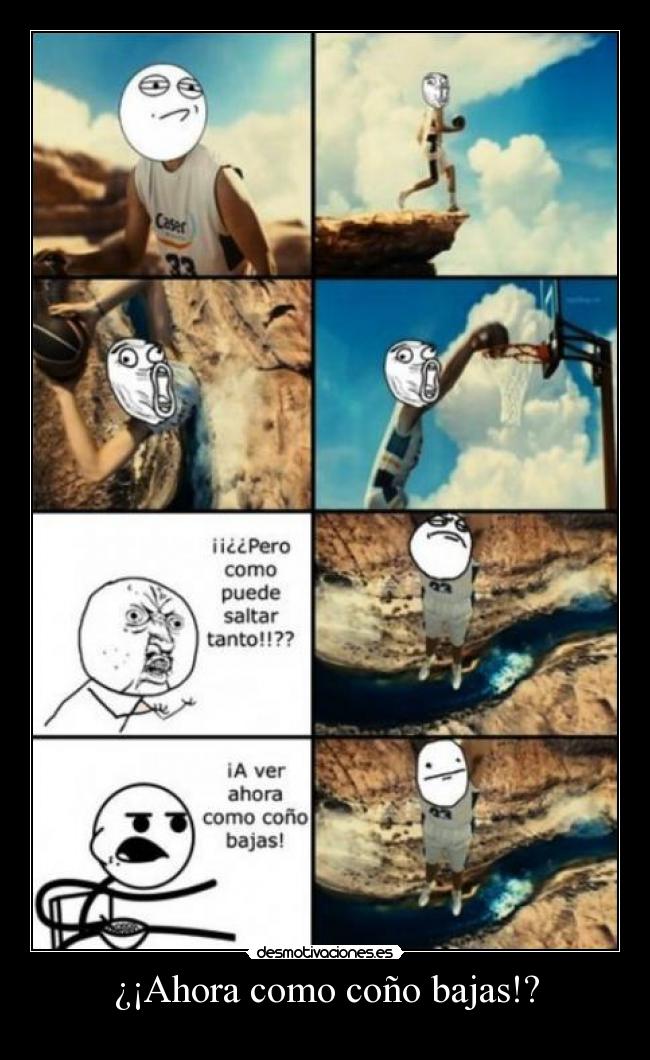 ¿¡Ahora como coño bajas!? -