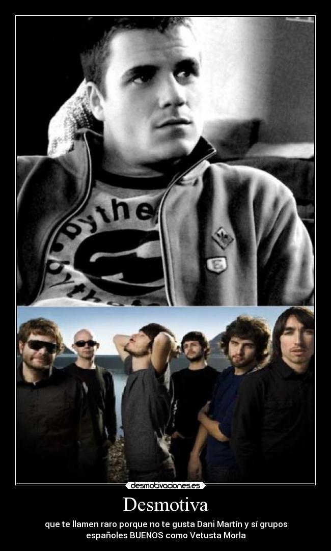 Desmotiva - que te llamen raro porque no te gusta Dani Martín y sí grupos
españoles BUENOS como Vetusta Morla