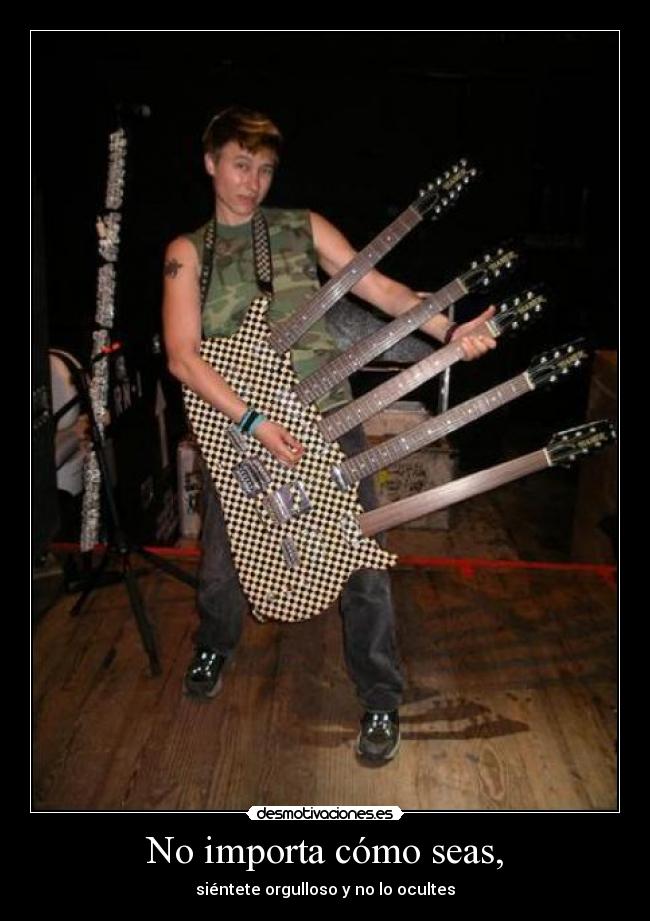 No importa cómo seas, - siéntete orgulloso y no lo ocultes