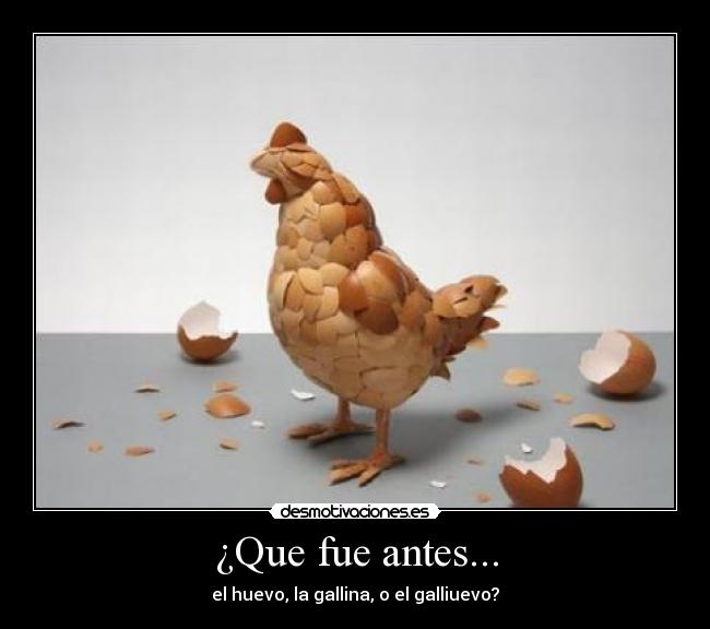 ¿Que fue antes... - el huevo, la gallina, o el galliuevo?