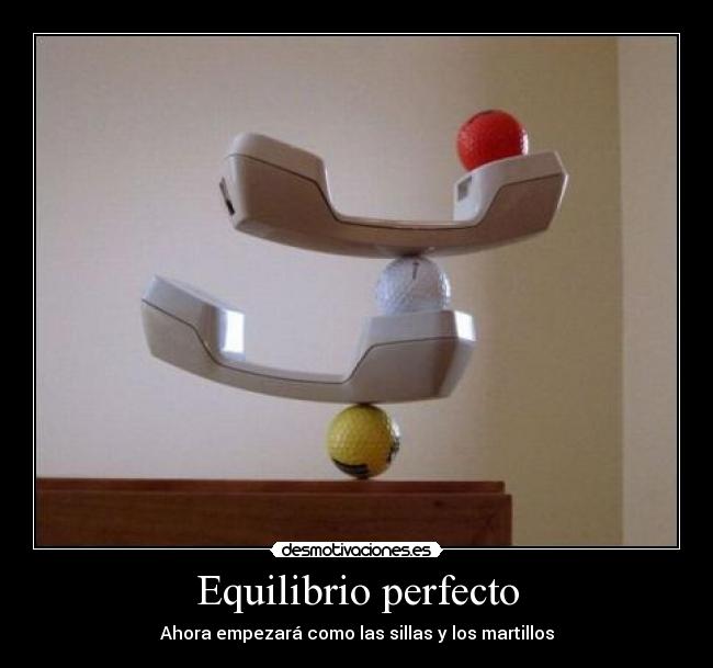 Equilibrio perfecto - Ahora empezará como las sillas y los martillos