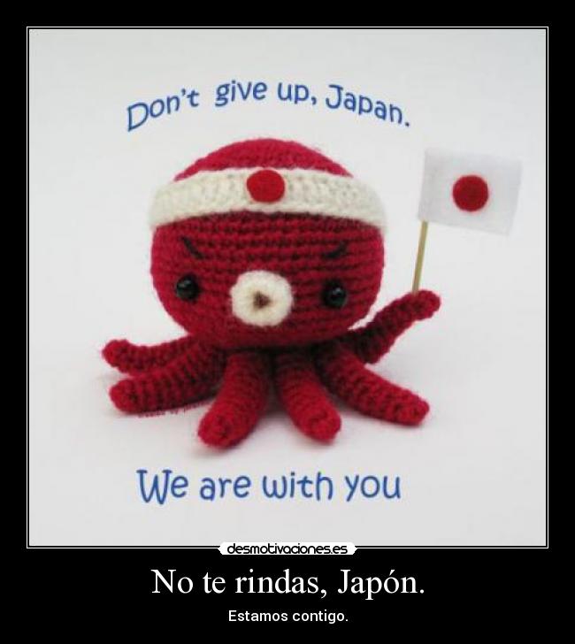 No te rindas, Japón. - Estamos contigo.