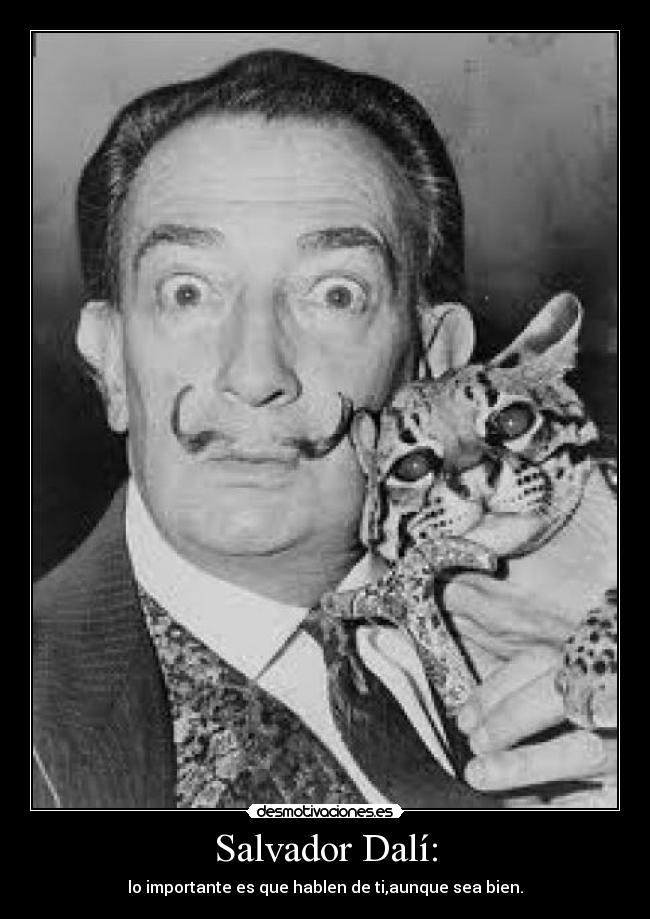 Salvador Dalí: - lo importante es que hablen de ti,aunque sea bien.
