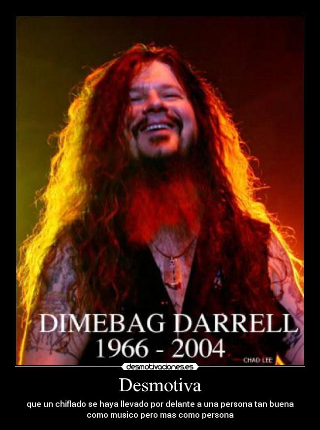 Desmotiva - que un chiflado se haya llevado por delante a una persona tan buena
como musico pero mas como persona