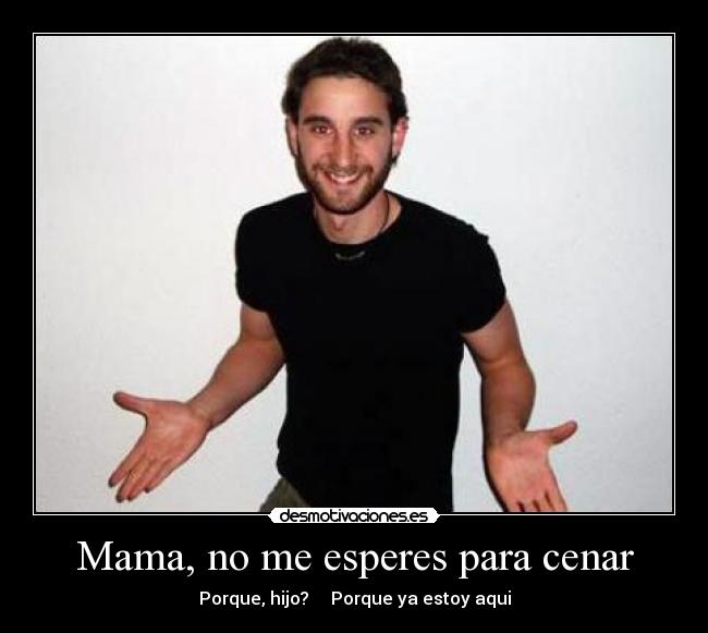 Mama, no me esperes para cenar -