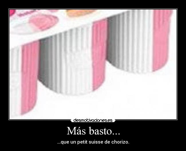 Más basto... - ...que un petit suisse de chorizo.