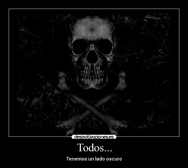 Todos... - Tenemos un lado oscuro