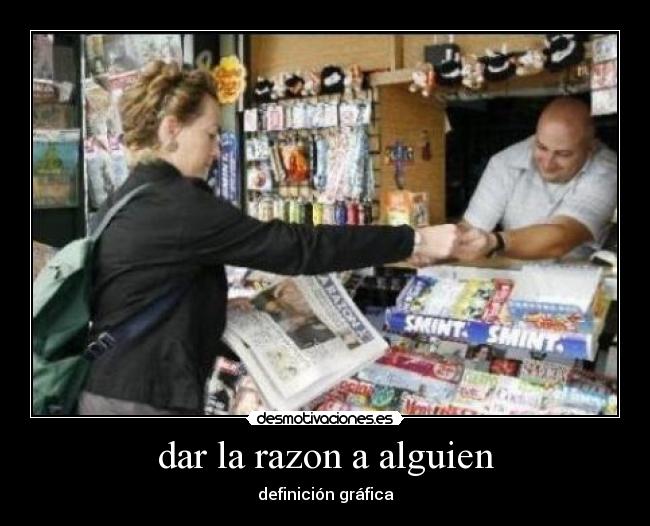 dar la razon a alguien -