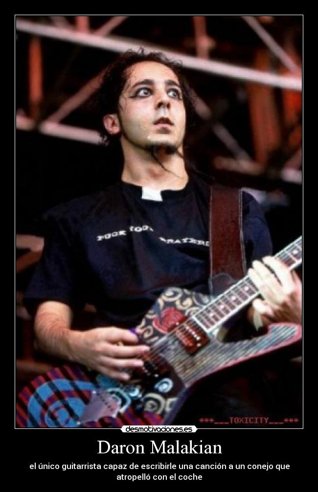 Daron Malakian - el único guitarrista capaz de escribirle una canción a un conejo que
atropelló con el coche