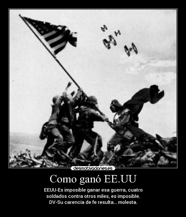 Como ganó EE.UU - EEUU-Es imposible ganar esa guerra, cuatro
soldados contra otros miles, es imposible.
DV-Su carencia de fe resulta... molesta.