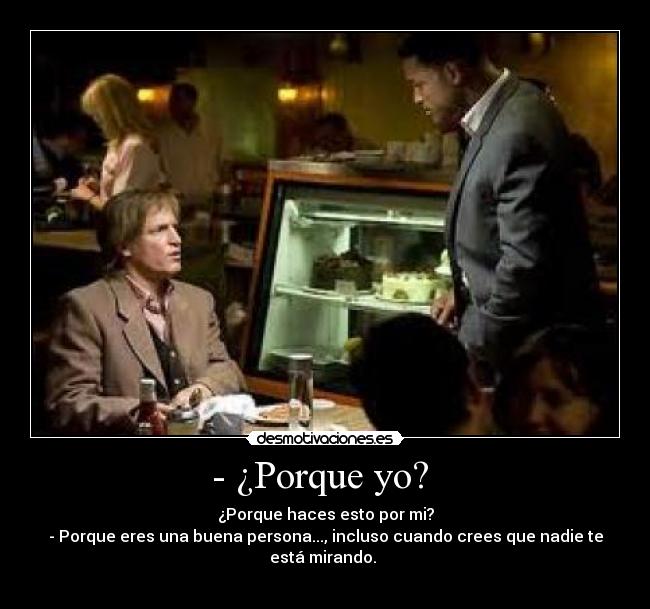 - ¿Porque yo? - ¿Porque haces esto por mi?
- Porque eres una buena persona..., incluso cuando crees que nadie te está mirando.
