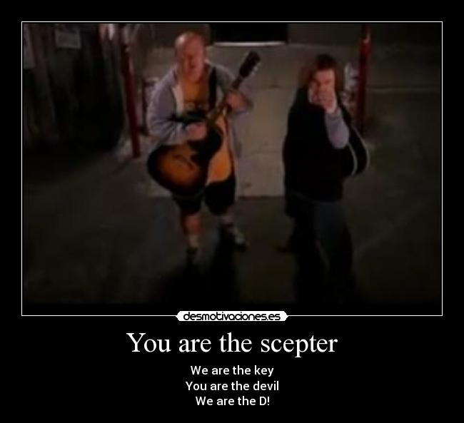 You are the scepter - We are the key
You are the devil
We are the D!