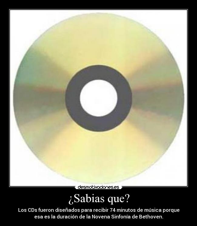 ¿Sabias que? - Los CDs fueron diseñados para recibir 74 minutos de música porque
esa es la duración de la Novena Sinfonía de Bethoven.