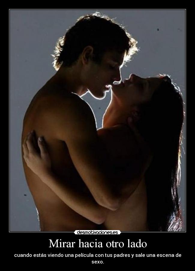 Mirar hacia otro lado - cuando estás viendo una película con tus padres y sale una escena de sexo.