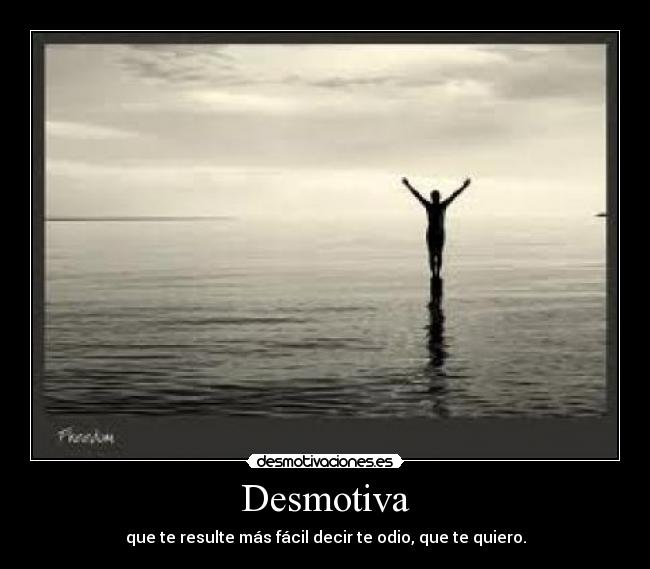 Desmotiva - que te resulte más fácil decir te odio, que te quiero.