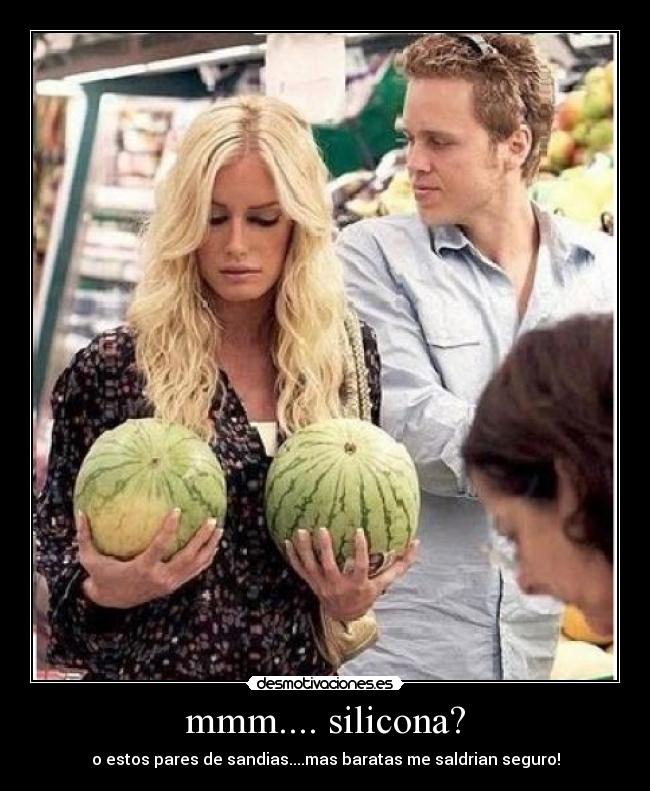 mmm.... silicona? - o estos pares de sandias....mas baratas me saldrian seguro!