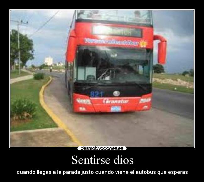 Sentirse dios - cuando llegas a la parada justo cuando viene el autobus que esperas