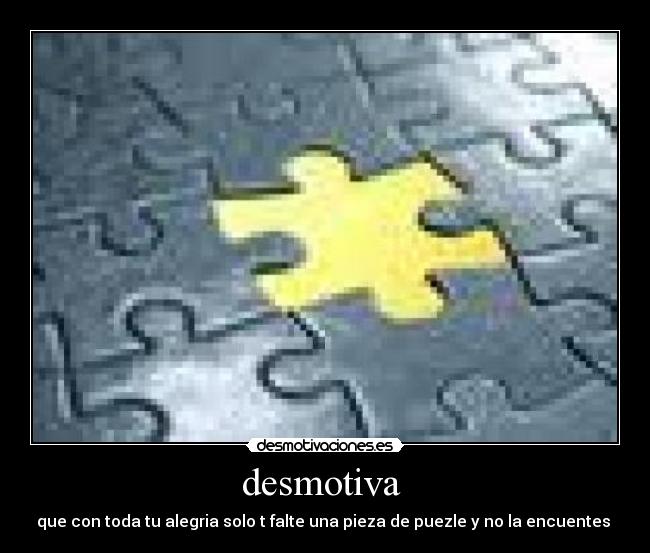 desmotiva - que con toda tu alegria solo t falte una pieza de puezle y no la encuentes