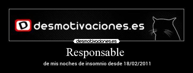 Responsable - de mis noches de insomnio desde 18/02/2011