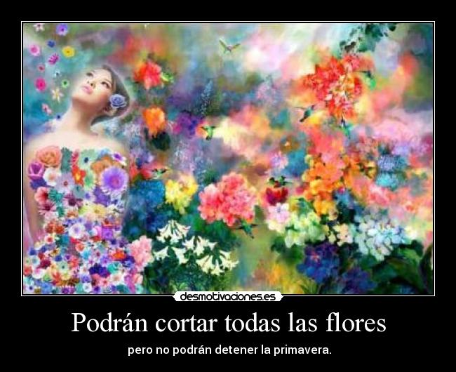 Podrán cortar todas las flores -  pero no podrán detener la primavera.