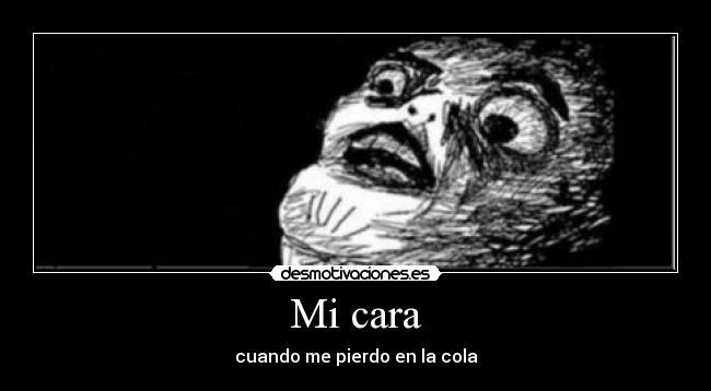 Mi cara - cuando me pierdo en la cola