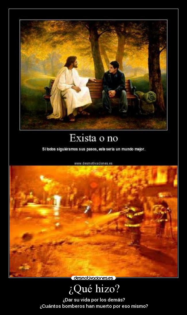 ¿Qué hizo? - ¿Dar su vida por los demás?
¿Cuántos bomberos han muerto por eso mismo?