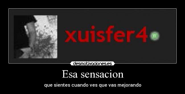 Esa sensacion - que sientes cuando ves que vas mejorando