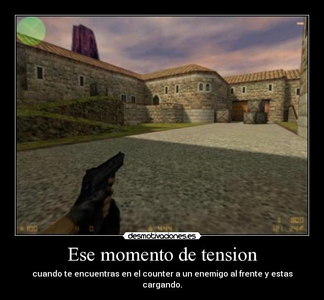 Ese momento de tension - cuando te encuentras en el counter a un enemigo al frente y estas cargando.