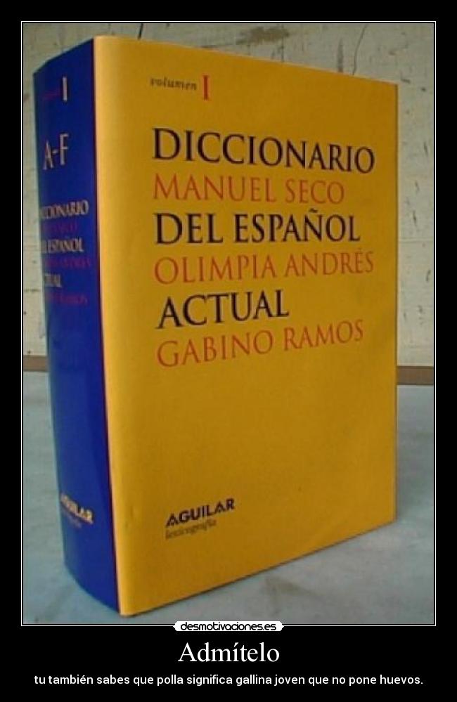 Admítelo - tu también sabes que polla significa gallina joven que no pone huevos.