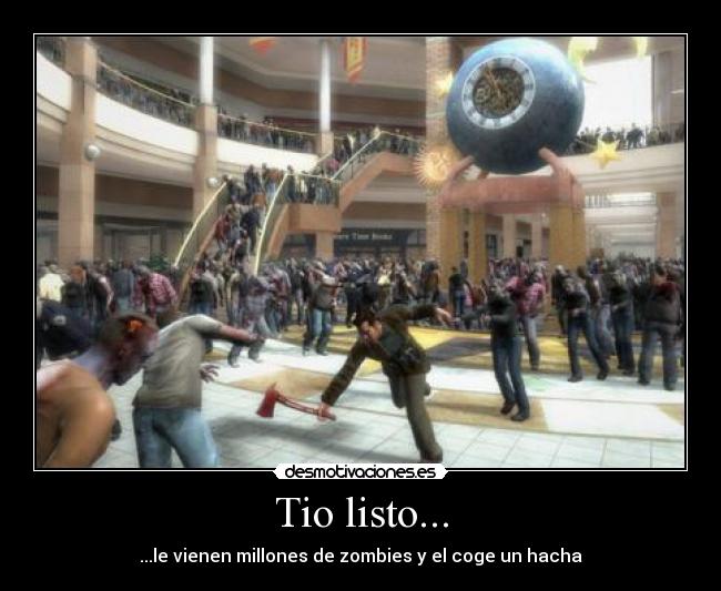 Tio listo... - ...le vienen millones de zombies y el coge un hacha