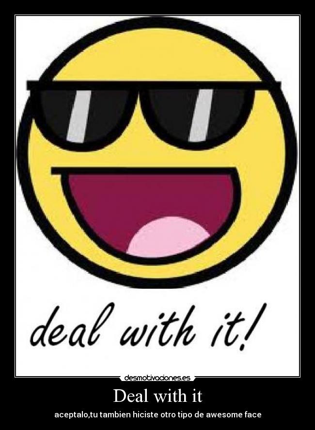 Deal with it - aceptalo,tu tambien hiciste otro tipo de awesome face