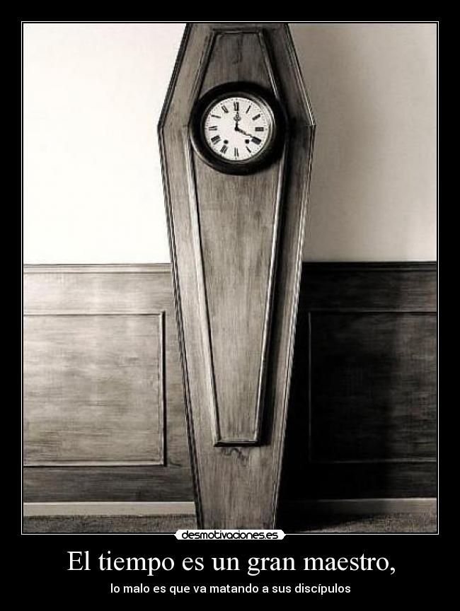 El tiempo es un gran maestro, -