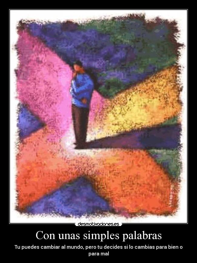 Con unas simples palabras - Tu puedes cambiar al mundo, pero tu decides si lo cambias para bien o para mal