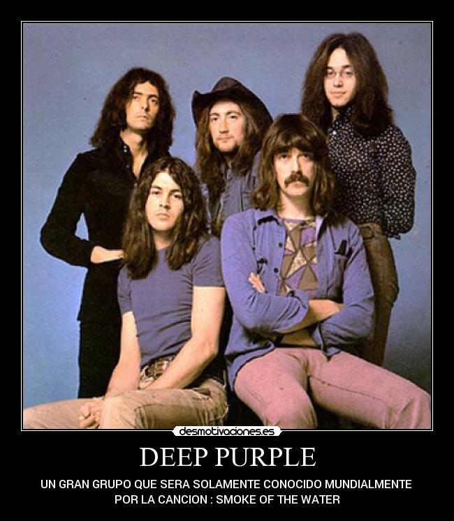 DEEP PURPLE - UN GRAN GRUPO QUE SERA SOLAMENTE CONOCIDO MUNDIALMENTE
POR LA CANCION : SMOKE OF THE WATER