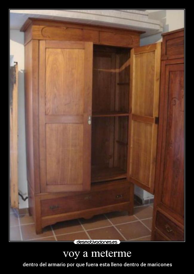 voy a meterme - dentro del armario por que fuera esta lleno dentro de maricones