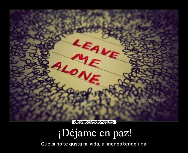 ¡Déjame en paz! - Que si no te gusta mi vida, al menos tengo una.
