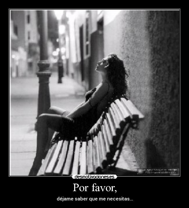 Por favor, - déjame saber que me necesitas...