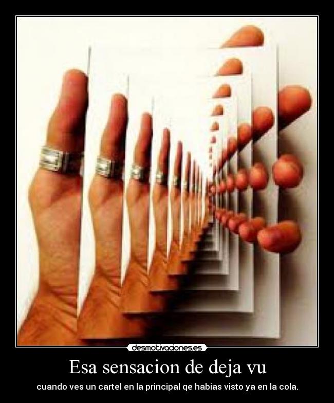 Esa sensacion de deja vu - cuando ves un cartel en la principal qe habias visto ya en la cola.