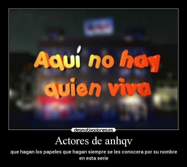 Actores de anhqv - que hagan los papeles que hagan siempre se les conocera por su nombre
en esta serie