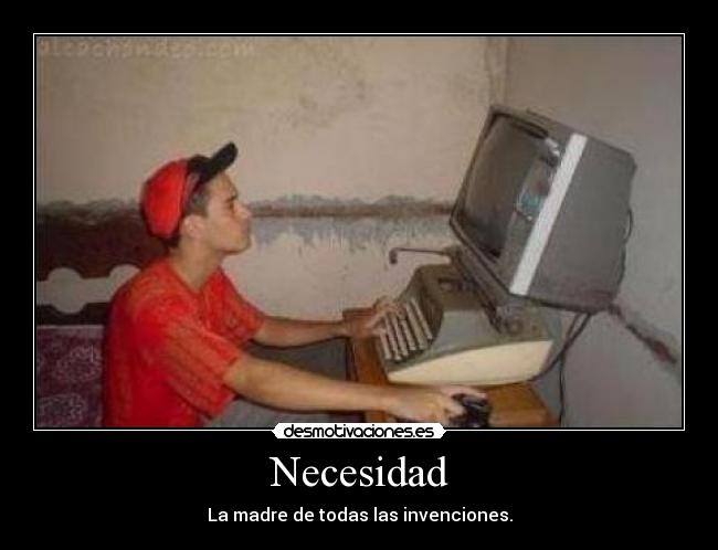 Necesidad - La madre de todas las invenciones.
