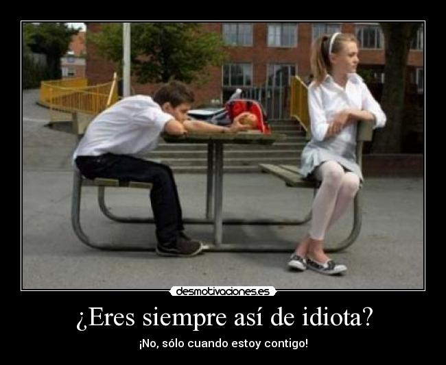 ¿Eres siempre así de idiota? -