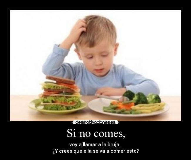 Si no comes, -